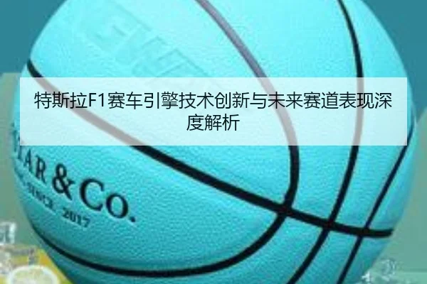 特斯拉F1赛车引擎技术创新与未来赛道表现深度解析